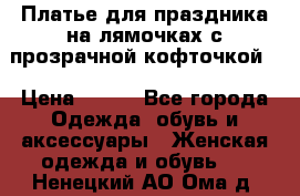 Платье для праздника на лямочках с прозрачной кофточкой. › Цена ­ 700 - Все города Одежда, обувь и аксессуары » Женская одежда и обувь   . Ненецкий АО,Ома д.